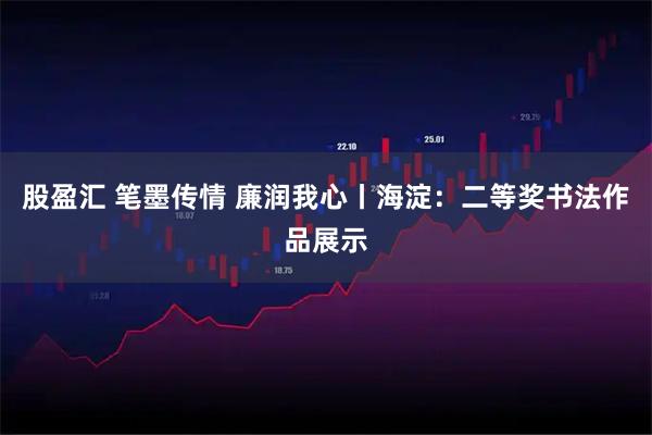股盈汇 笔墨传情 廉润我心丨海淀：二等奖书法作品展示
