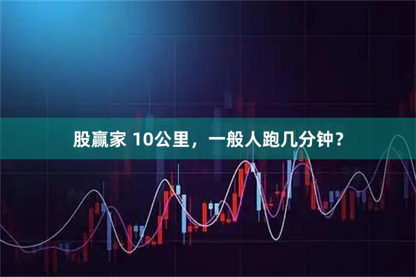 股赢家 10公里，一般人跑几分钟？
